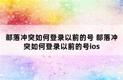 部落冲突如何登录以前的号 部落冲突如何登录以前的号ios